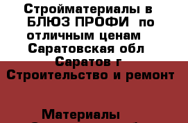 Стройматериалы в «БЛЮЗ-ПРОФИ» по отличным ценам! - Саратовская обл., Саратов г. Строительство и ремонт » Материалы   . Саратовская обл.,Саратов г.